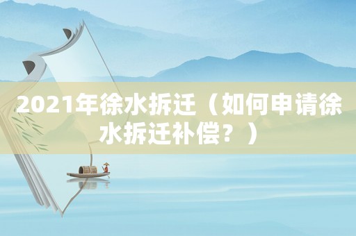 2021年徐水拆遷（如何申請徐水拆遷補償？）