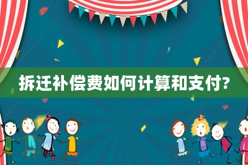 拆遷補(bǔ)償費(fèi)如何計(jì)算和支付?