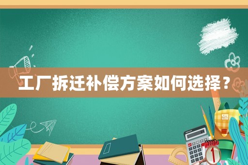 工廠拆遷補(bǔ)償方案如何選擇？