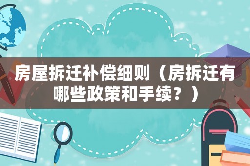房屋拆遷補償細則（房拆遷有哪些政策和手續(xù)？）