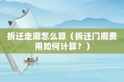 拆遷走廊怎么算（拆遷門廊費用如何計算？）