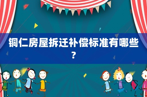 銅仁房屋拆遷補(bǔ)償標(biāo)準(zhǔn)有哪些?