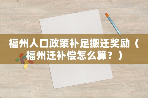 福州人口政策補足搬遷獎勵（福州遷補償怎么算？）