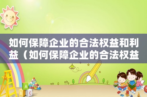 如何保障企業(yè)的合法權(quán)益和利益（如何保障企業(yè)的合法權(quán)益？）