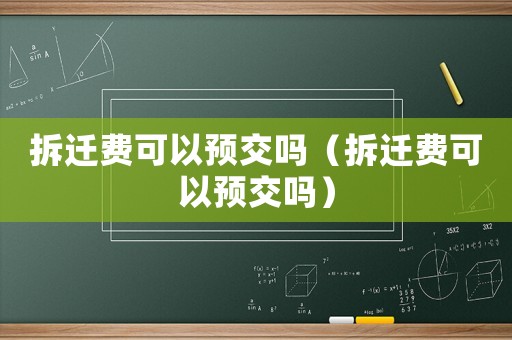 拆遷費可以預(yù)交嗎（拆遷費可以預(yù)交嗎）