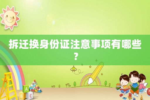 拆遷換身份證注意事項(xiàng)有哪些？