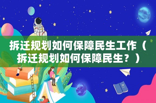 拆遷規(guī)劃如何保障民生工作（拆遷規(guī)劃如何保障民生？）