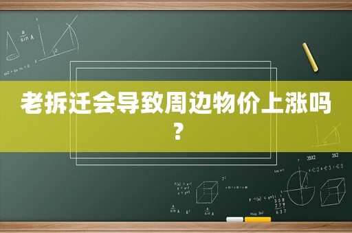 老拆遷會(huì)導(dǎo)致周邊物價(jià)上漲嗎？