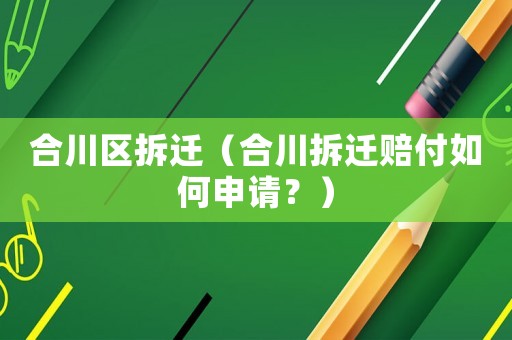 合川區(qū)拆遷（合川拆遷賠付如何申請(qǐng)？）