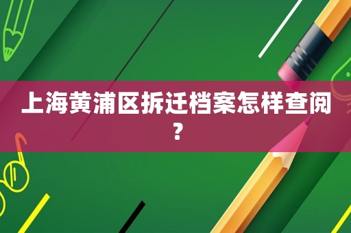 上海黃浦區(qū)拆遷檔案怎樣查閱？