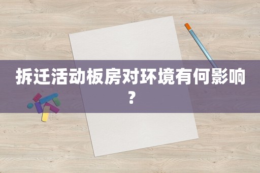 拆遷活動(dòng)板房對(duì)環(huán)境有何影響？