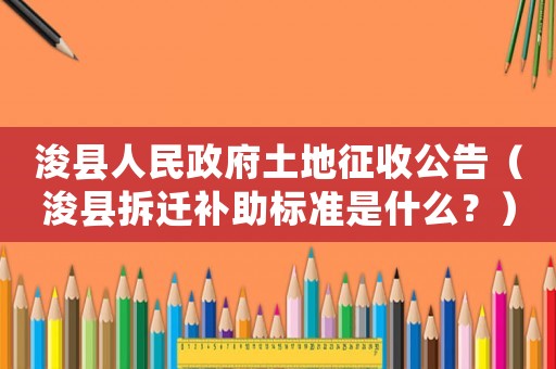 浚縣人民政府土地征收公告（浚縣拆遷補(bǔ)助標(biāo)準(zhǔn)是什么？）