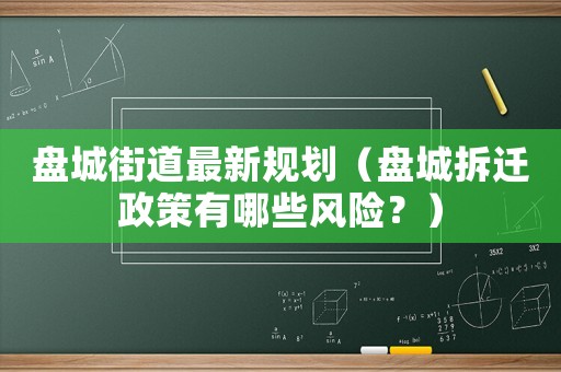 盤城街道最新規(guī)劃（盤城拆遷政策有哪些風(fēng)險？）