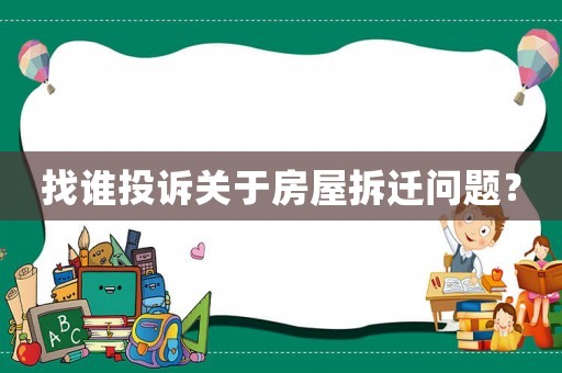 找誰投訴關(guān)于房屋拆遷問題？