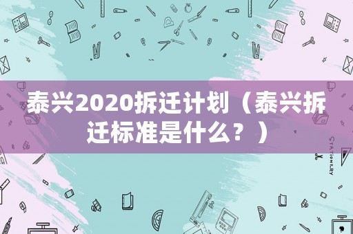 泰興2020拆遷計劃（泰興拆遷標(biāo)準(zhǔn)是什么？）