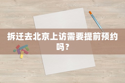 拆遷去北京上訪(fǎng)需要提前預(yù)約嗎？