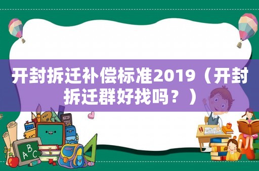 開封拆遷補償標(biāo)準(zhǔn)2019（開封拆遷群好找嗎？）