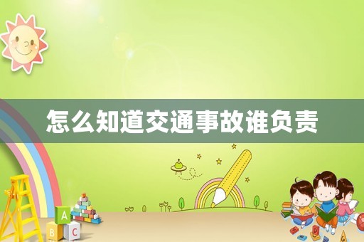 怎么知道交通事故誰(shuí)負(fù)責(zé)