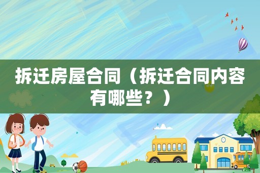 拆遷房屋合同（拆遷合同內(nèi)容有哪些？）