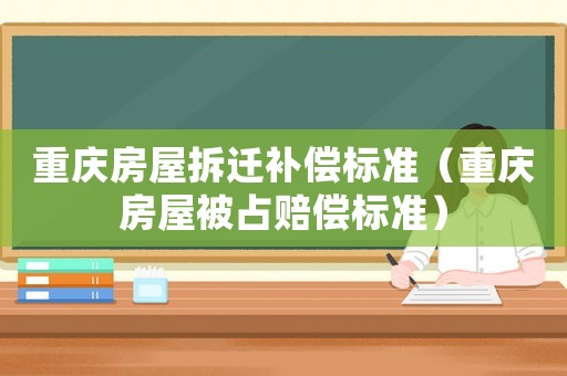 重慶房屋拆遷補償標準（重慶房屋被占賠償標準）