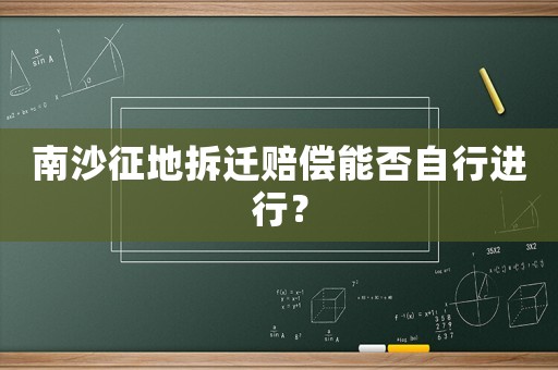 南沙征地拆遷賠償能否自行進(jìn)行？