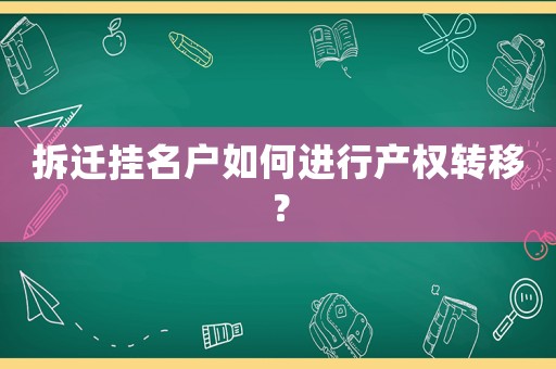 拆遷掛名戶如何進(jìn)行產(chǎn)權(quán)轉(zhuǎn)移？