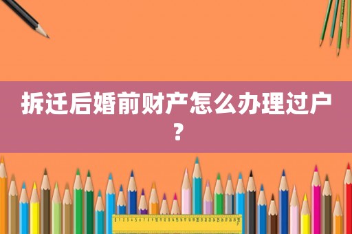 拆遷后婚前財產(chǎn)怎么辦理過戶？