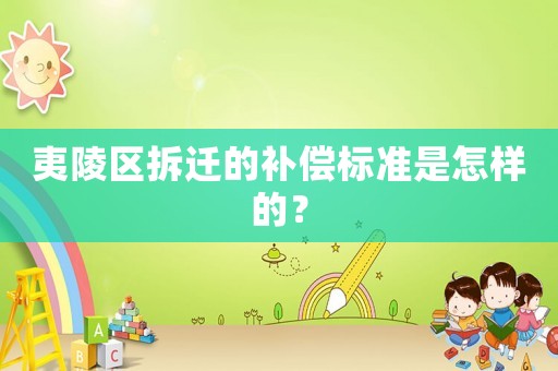 夷陵區(qū)拆遷的補償標準是怎樣的？