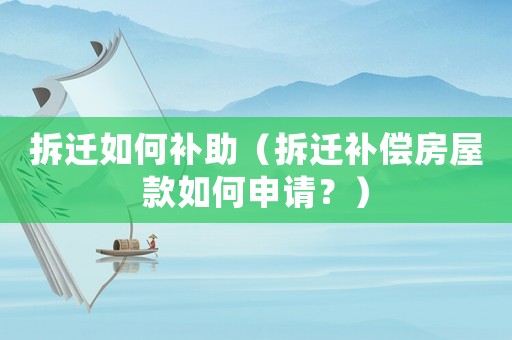 拆遷如何補(bǔ)助（拆遷補(bǔ)償房屋款如何申請？）