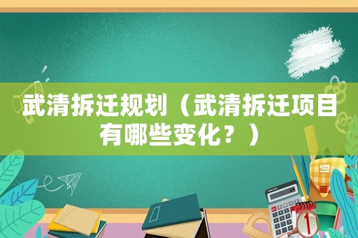 武清拆遷規(guī)劃（武清拆遷項目有哪些變化？）