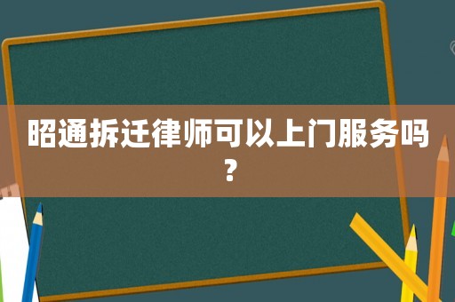昭通拆遷律師可以上門服務嗎？