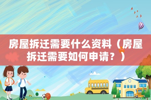 房屋拆遷需要什么資料（房屋拆遷需要如何申請(qǐng)？）
