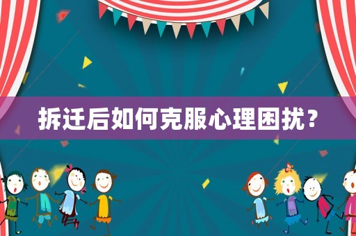 拆遷后如何克服心理困擾？