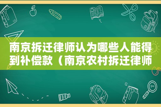 南京拆遷律師認(rèn)為哪些人能得到補(bǔ)償款（南京農(nóng)村拆遷律師可靠嗎）