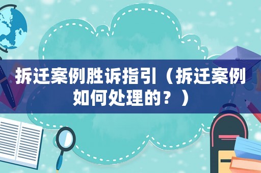 拆遷案例勝訴指引（拆遷案例如何處理的？）