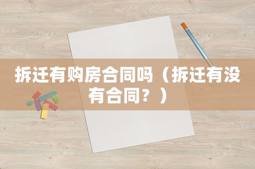 拆遷有購房合同嗎（拆遷有沒有合同？）