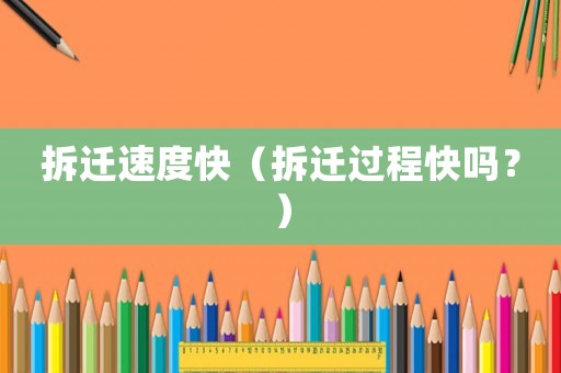 拆遷速度快（拆遷過(guò)程快嗎？）