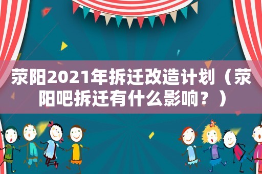 滎陽2021年拆遷改造計(jì)劃（滎陽吧拆遷有什么影響？）