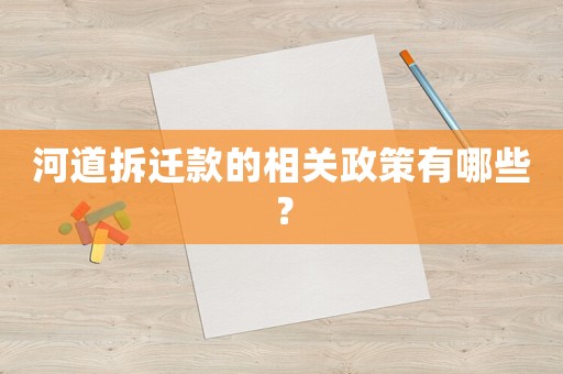 河道拆遷款的相關(guān)政策有哪些？