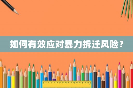 如何有效應(yīng)對(duì)暴力拆遷風(fēng)險(xiǎn)？