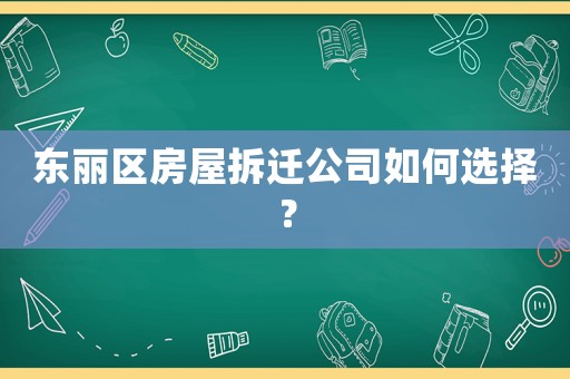 東麗區(qū)房屋拆遷公司如何選擇？