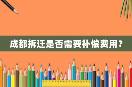 成都拆遷是否需要補(bǔ)償費(fèi)用？