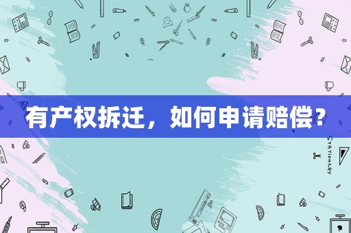 有產(chǎn)權(quán)拆遷，如何申請(qǐng)賠償？