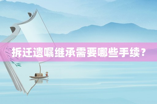 拆遷遺囑繼承需要哪些手續(xù)？