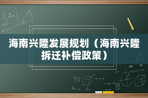 海南興隆發(fā)展規(guī)劃（海南興隆拆遷補(bǔ)償政策）