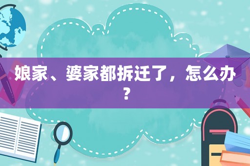 娘家、婆家都拆遷了，怎么辦？