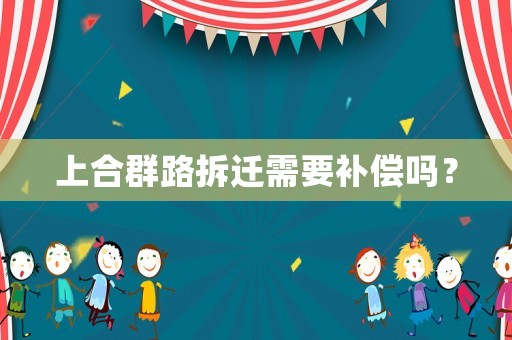 上合群路拆遷需要補償嗎？