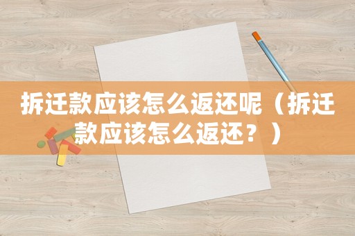 拆遷款應(yīng)該怎么返還呢（拆遷款應(yīng)該怎么返還？）
