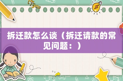 拆遷款怎么談（拆遷請(qǐng)款的常見(jiàn)問(wèn)題：）