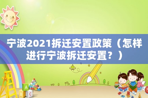 寧波2021拆遷安置政策（怎樣進行寧波拆遷安置？）